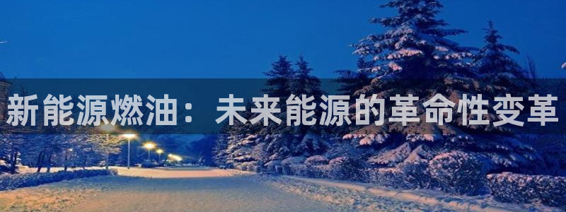 新宝gg登录链接:新能源燃油:未来能源的革命性变革