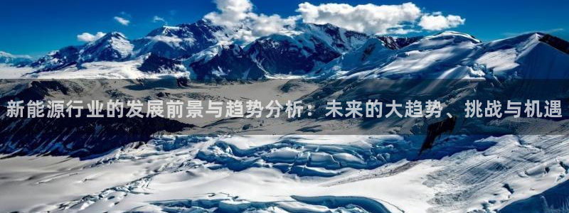 新宝gg试玩:新能源行业的发展前景与趋势分析:未来的大趋势、